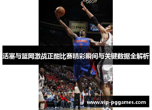 活塞与篮网激战正酣比赛精彩瞬间与关键数据全解析