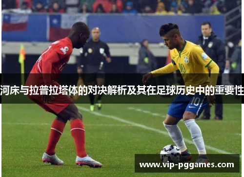 河床与拉普拉塔体的对决解析及其在足球历史中的重要性