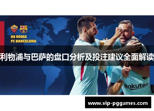 利物浦与巴萨的盘口分析及投注建议全面解读